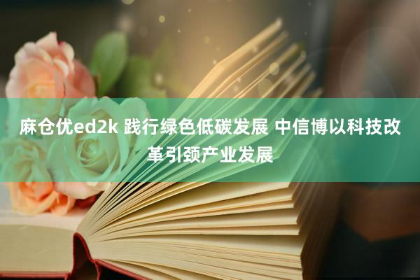麻仓优ed2k 践行绿色低碳发展 中信博以科技改革引颈产业发展