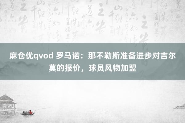 麻仓优qvod 罗马诺：那不勒斯准备进步对吉尔莫的报价，球员风物加盟