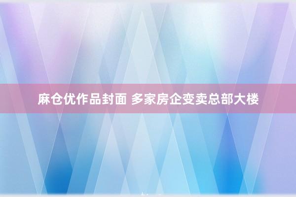 麻仓优作品封面 多家房企变卖总部大楼