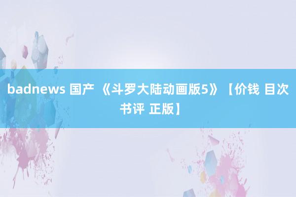 badnews 国产 《斗罗大陆动画版5》【价钱 目次 书评 正版】