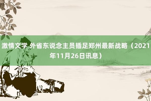 激情文学 外省东说念主员插足郑州最新战略（2021年11月26日讯息）