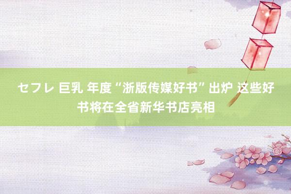 セフレ 巨乳 年度“浙版传媒好书”出炉 这些好书将在全省新华书店亮相