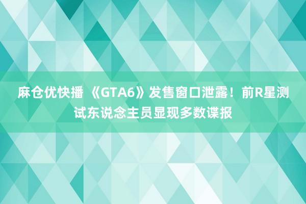 麻仓优快播 《GTA6》发售窗口泄露！前R星测试东说念主员显现多数谍报