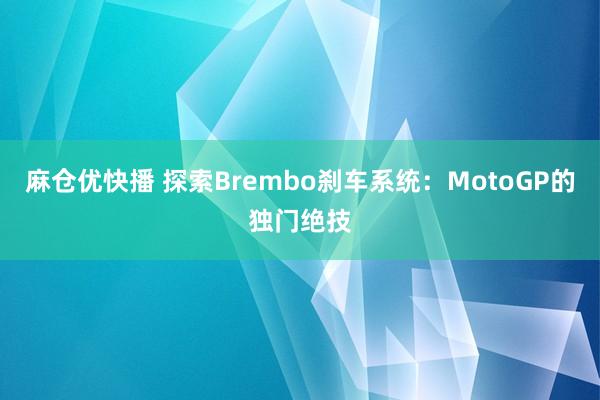 麻仓优快播 探索Brembo刹车系统：MotoGP的独门绝技