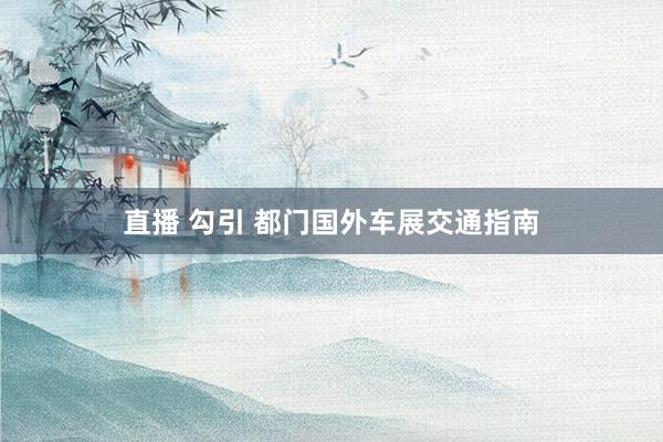 直播 勾引 都门国外车展交通指南