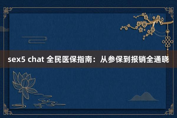 sex5 chat 全民医保指南：从参保到报销全通晓