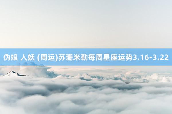 伪娘 人妖 (周运)苏珊米勒每周星座运势3.16-3.22