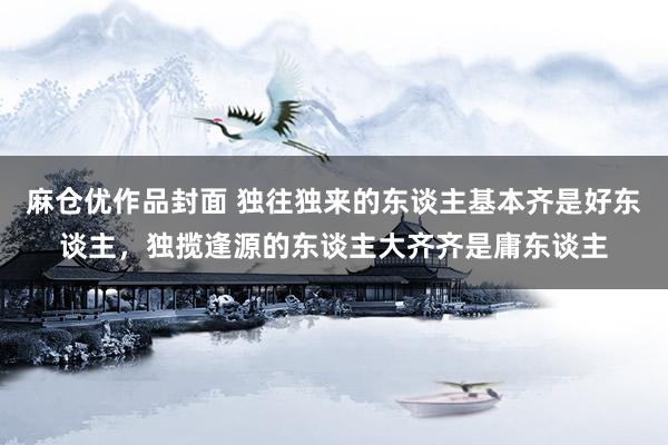 麻仓优作品封面 独往独来的东谈主基本齐是好东谈主，独揽逢源的东谈主大齐齐是庸东谈主