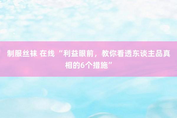 制服丝袜 在线 “利益眼前，教你看透东谈主品真相的6个措施”