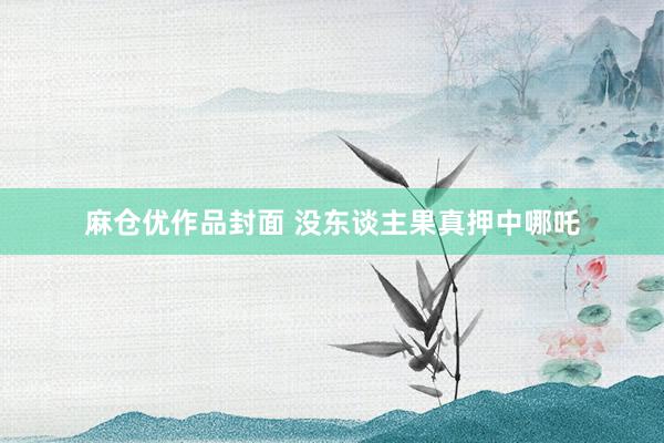 麻仓优作品封面 没东谈主果真押中哪吒