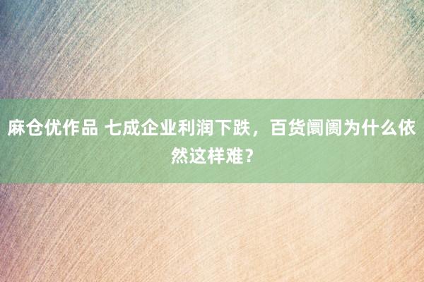 麻仓优作品 七成企业利润下跌，百货阛阓为什么依然这样难？