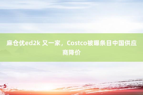 麻仓优ed2k 又一家，Costco被曝条目中国供应商降价